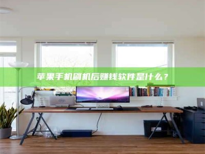 晋江苹果手机刷机后赚钱软件是什么？