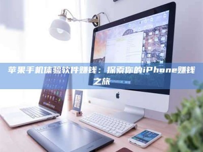 晋江苹果手机体验软件赚钱：探索你的iPhone赚钱之旅
