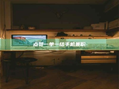 晋江点赞一单一结手机兼职