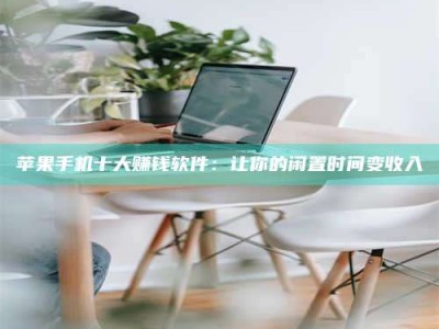 晋江苹果手机十大赚钱软件：让你的闲置时间变收入