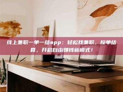 晋江线上兼职一单一结app：轻松找兼职，按单结算，开启自由赚钱新模式！
