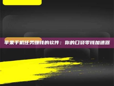 晋江苹果手机任务赚钱的软件：你的口袋零钱加速器