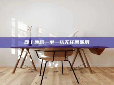 晋江网上兼职一单一结无任何费用