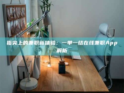 晋江指尖上的兼职新体验：一单一结在线兼职App解析