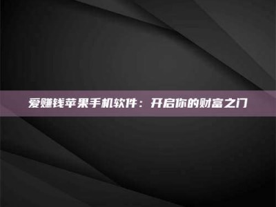 晋江爱赚钱苹果手机软件：开启你的财富之门