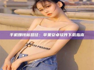 晋江手机赚钱新路径：苹果安卓软件下载指南