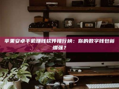 晋江苹果安卓手机赚钱软件排行榜：你的数字钱包新增强？