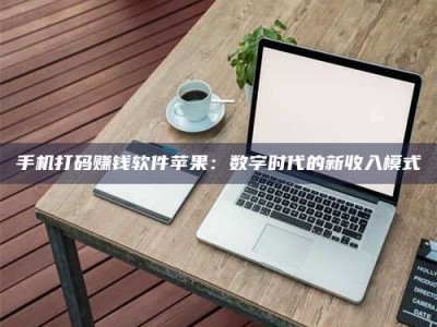 晋江手机打码赚钱软件苹果：数字时代的新收入模式