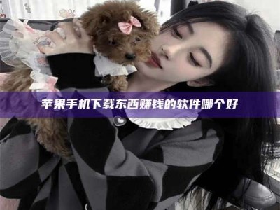 晋江苹果手机下载东西赚钱的软件哪个好