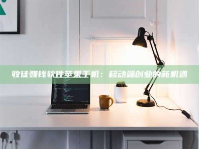 晋江收徒赚钱软件苹果手机：移动端创业的新机遇