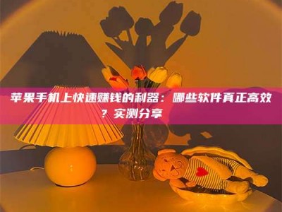 晋江苹果手机上快速赚钱的利器：哪些软件真正高效？实测分享🌟